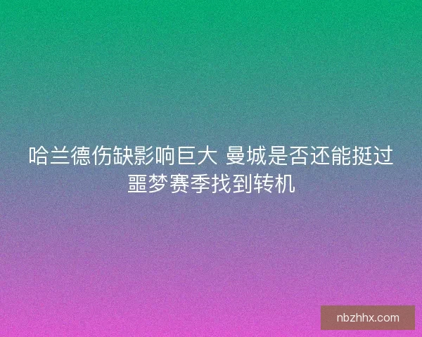 哈兰德伤缺影响巨大 曼城是否还能挺过噩梦赛季找到转机