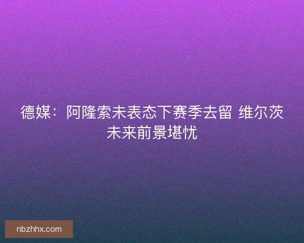 德媒：阿隆索未表态下赛季去留 维尔茨未来前景堪忧