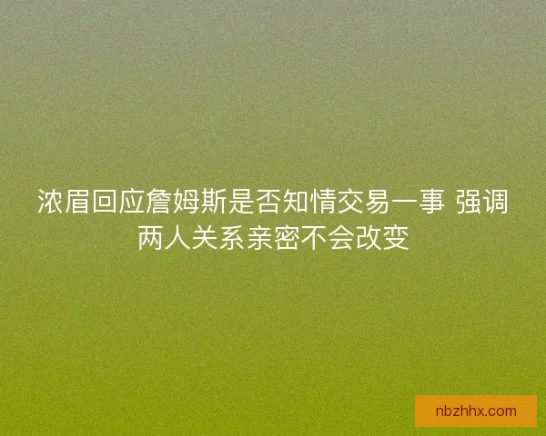 浓眉回应詹姆斯是否知情交易一事 强调两人关系亲密不会改变
