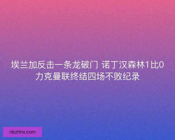 埃兰加反击一条龙破门 诺丁汉森林1比0力克曼联终结四场不败纪录