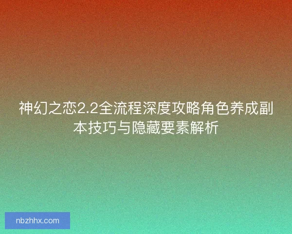 神幻之恋2.2全流程深度攻略角色养成副本技巧与隐藏要素解析