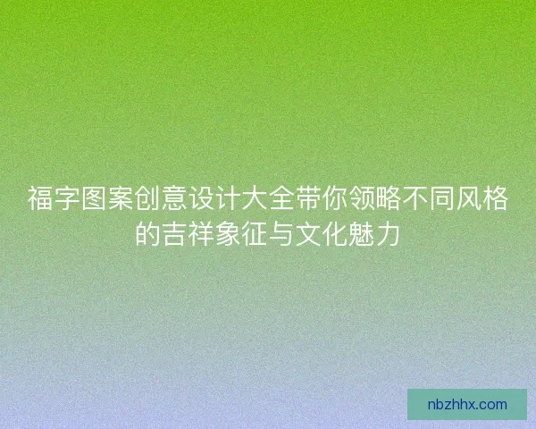 福字图案创意设计大全带你领略不同风格的吉祥象征与文化魅力