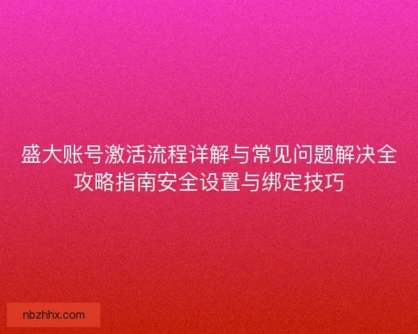 盛大账号激活流程详解与常见问题解决全攻略指南安全设置与绑定技巧 盛大账号激活流程详解与常见问题解决全攻略指南安全设置与绑定技巧