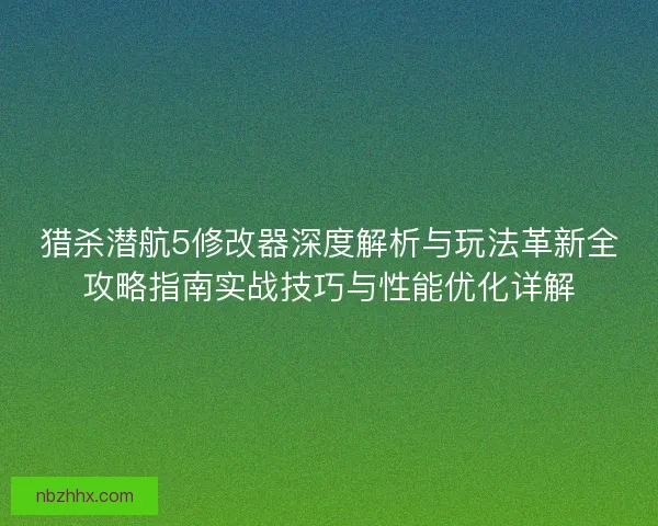 猎杀潜航5修改器深度解析与玩法革新全攻略指南实战技巧与性能优化详解 猎杀潜航5修改器深度解析与玩法革新全攻略指南实战技巧与性能优化详解