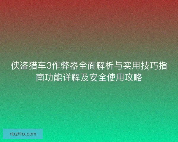 侠盗猎车3作弊器全面解析与实用技巧指南功能详解及安全使用攻略