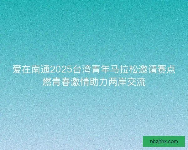爱在南通2025台湾青年马拉松邀请赛点燃青春激情助力两岸交流