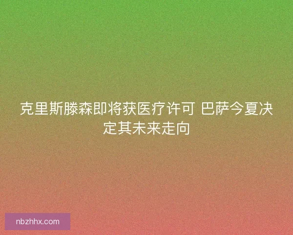 克里斯滕森即将获医疗许可 巴萨今夏决定其未来走向