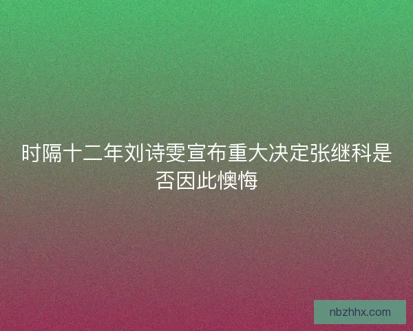 时隔十二年刘诗雯宣布重大决定张继科是否因此懊悔