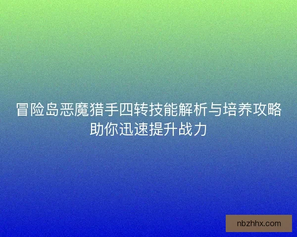冒险岛恶魔猎手四转技能解析与培养攻略助你迅速提升战力 冒险岛恶魔猎手四转技能解析与培养攻略助你迅速提升战力