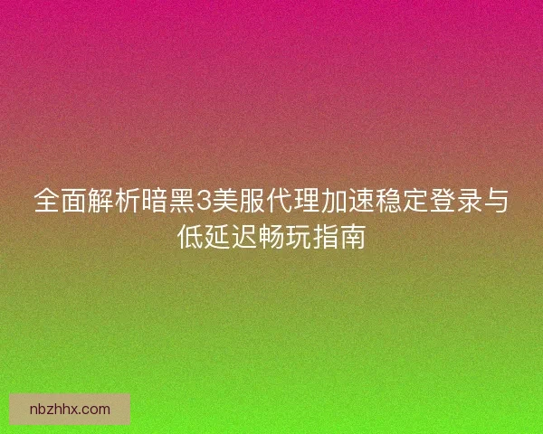 全面解析暗黑3美服代理加速稳定登录与低延迟畅玩指南 全面解析暗黑3美服代理加速稳定登录与低延迟畅玩指南