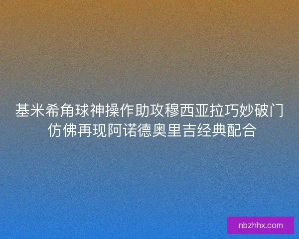 基米希角球神操作助攻穆西亚拉巧妙破门 仿佛再现阿诺德奥里吉经典配合
